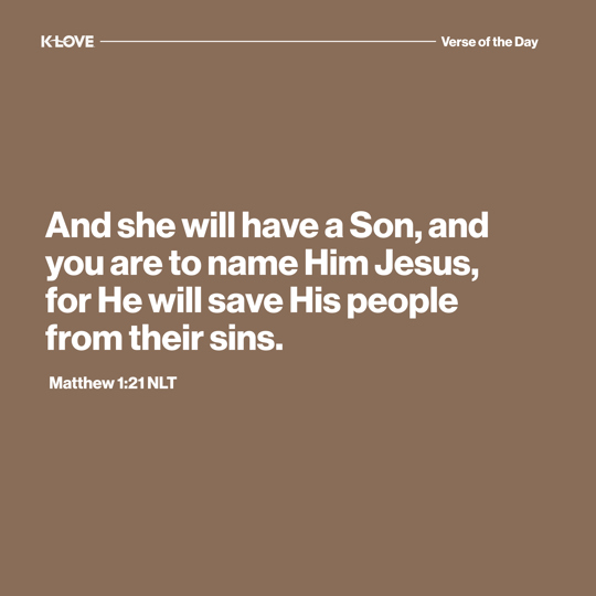 And she will have a Son, and you are to name Him Jesus, for He will save His people from their sins.