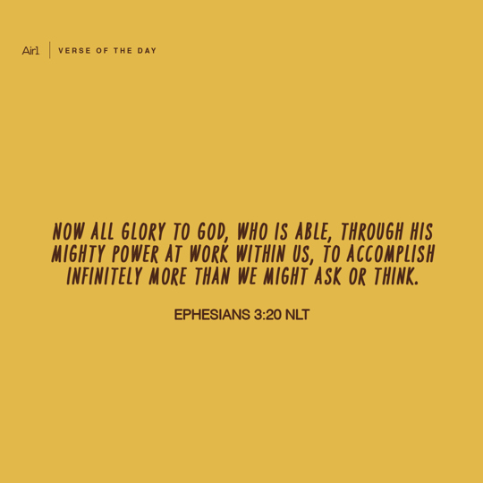 Now all glory to God, who is able, through His mighty power at work within us, to accomplish infinitely more than we might ask or think.