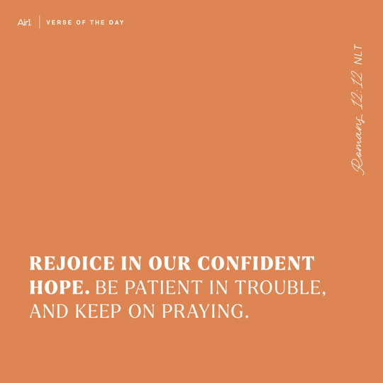 Rejoice in our confident hope. Be patient in trouble, and keep on praying.