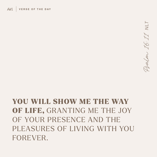 You will show me the way of life, granting me the joy of Your presence and the pleasures of living with You forever.