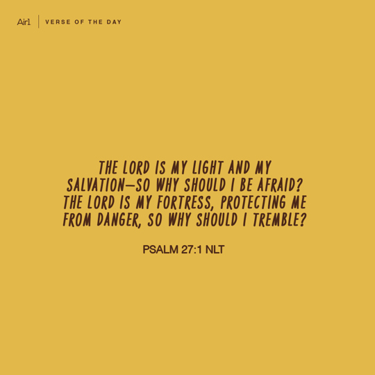 The LORD is my light and my salvation—so why should I be afraid? The LORD is my fortress, protecting me from danger, so why should I tremble?