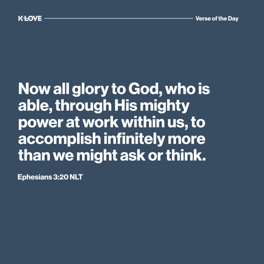 Now all glory to God, who is able, through His mighty power at work within us, to accomplish infinitely more than we might ask or think.