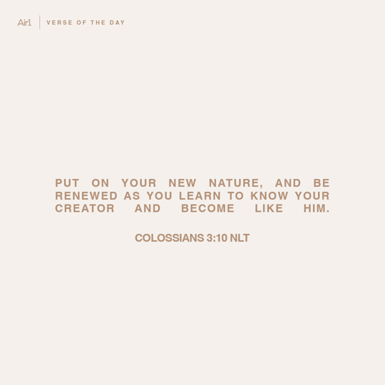 Put on your new nature, and be renewed as you learn to know your Creator and become like Him.