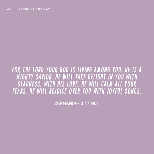 For the LORD your God is living among you. He is a mighty Savior. He will take delight in you with gladness. With His love, He will calm all your fears. He will rejoice over you with joyful songs.