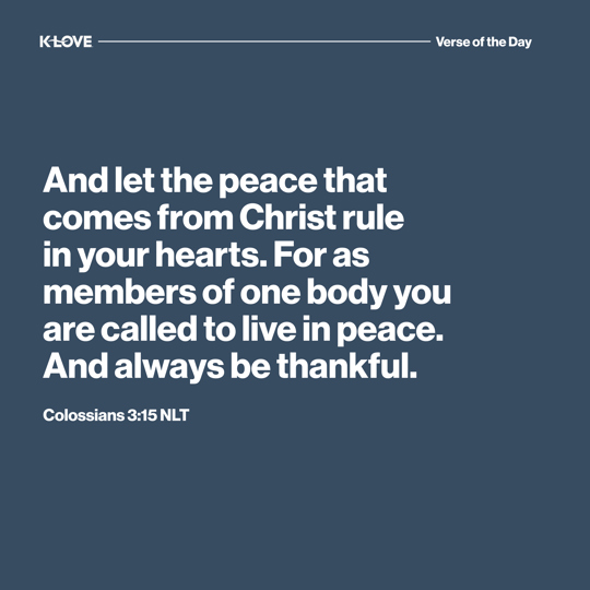 And let the peace that comes from Christ rule in your hearts. For as members of one body you are called to live in peace. And always be thankful.