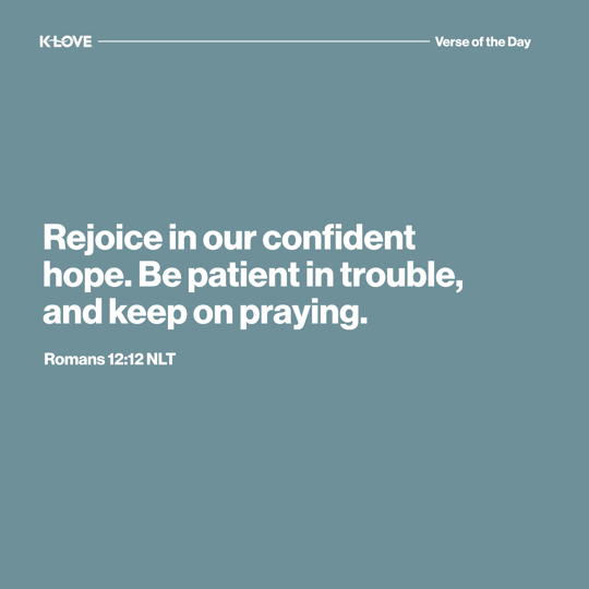 Rejoice in our confident hope. Be patient in trouble, and keep on praying.