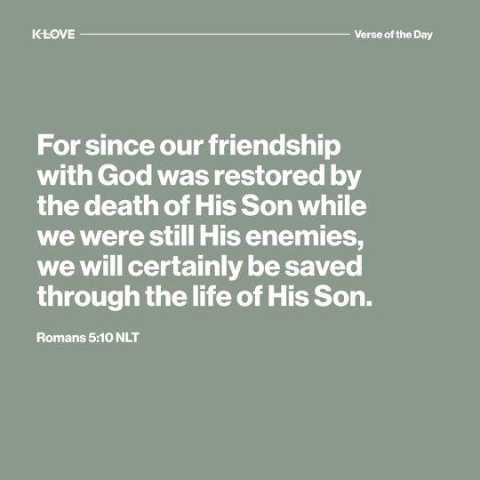 For since our friendship with God was restored by the death of His Son while we were still His enemies, we will certainly be saved through the life of His Son.