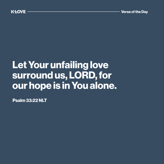 Let Your unfailing love surround us, LORD, for our hope is in You alone.