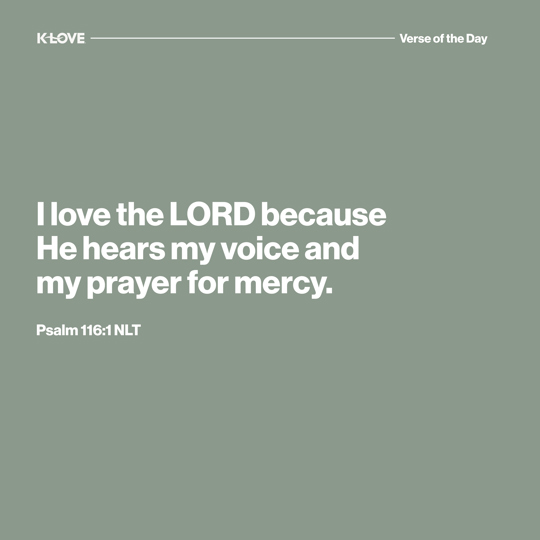 I love the LORD because He hears my voice and my prayer for mercy.