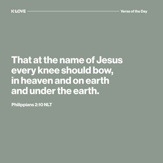 That at the name of Jesus every knee should bow, in heaven and on earth and under the earth.