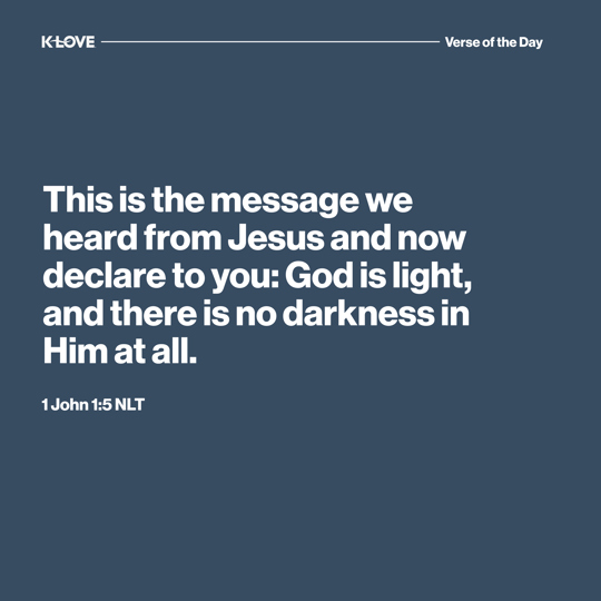 This is the message we heard from Jesus and now declare to you: God is light, and there is no darkness in Him at all.