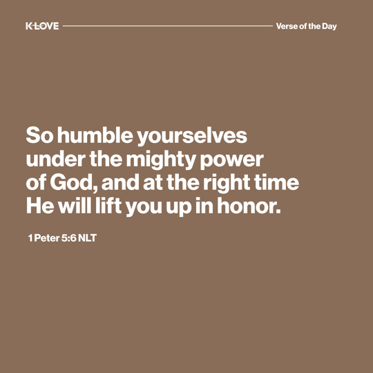 So humble yourselves under the mighty power of God, and at the right time He will lift you up in honor.