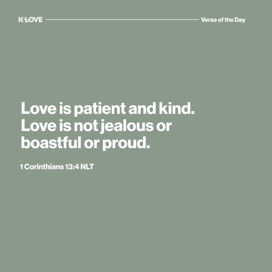 Love is patient and kind. Love is not jealous or boastful or proud.