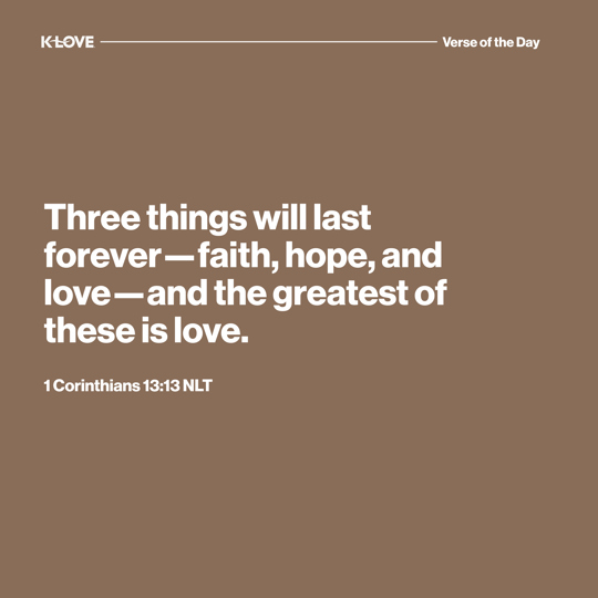 Three things will last forever—faith, hope, and love—and the greatest of these is love.