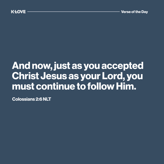 And now, just as you accepted Christ Jesus as your Lord, you must continue to follow Him.