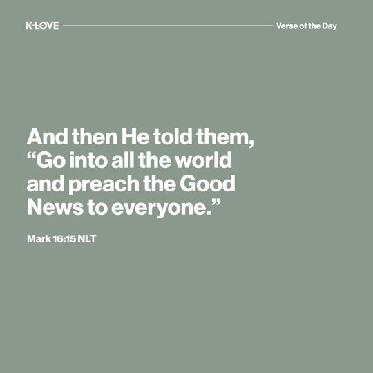 And then He told them, “Go into all the world and preach the Good News to everyone."