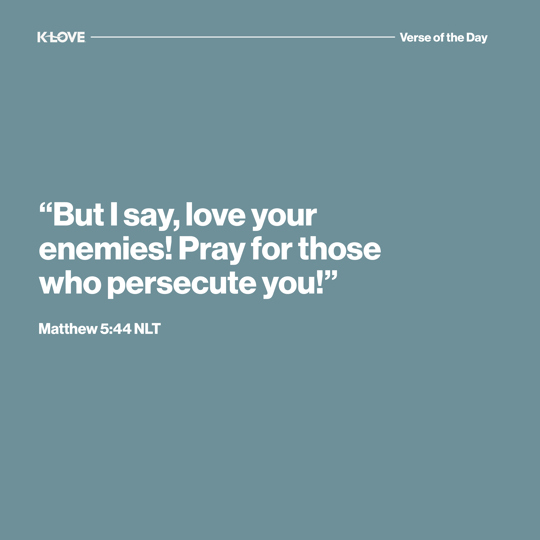 "But I say, love your enemies! Pray for those who persecute you!"