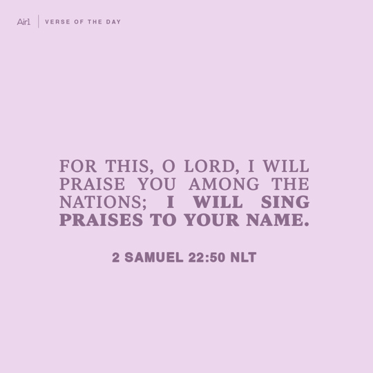 For this, O LORD, I will praise You among the nations; I will sing praises to Your name.