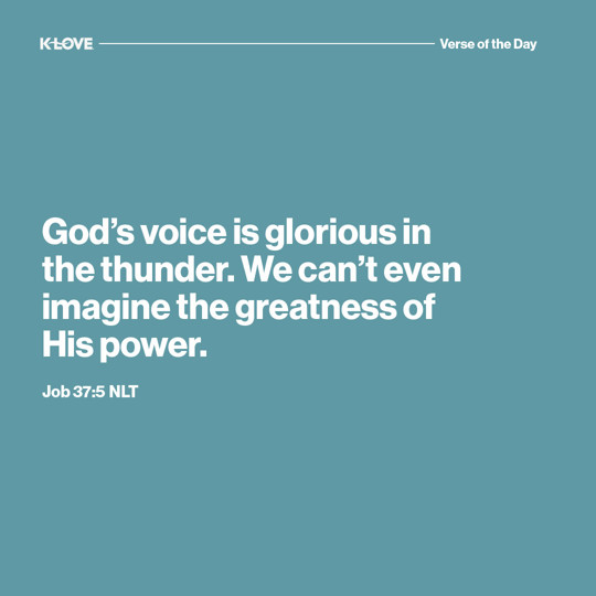 God’s voice is glorious in the thunder. We can’t even imagine the greatness of His power.