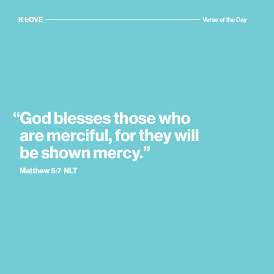 "God blesses those who are merciful, for they will be shown mercy."