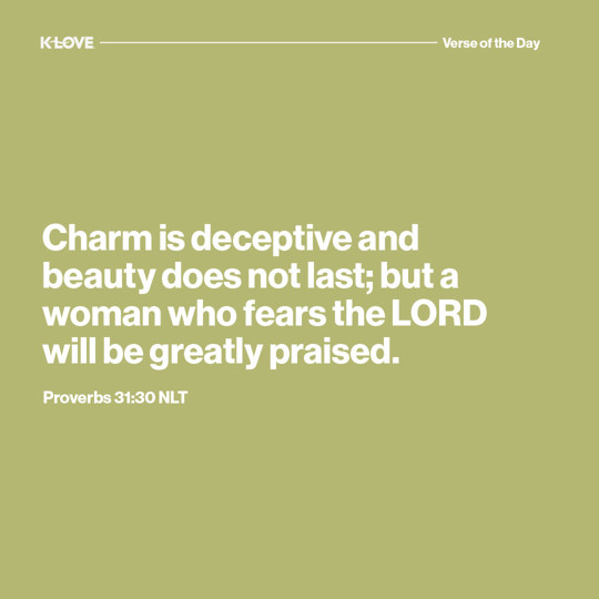 Charm is deceptive, and beauty does not last; but a woman who fears the LORD will be greatly praised.