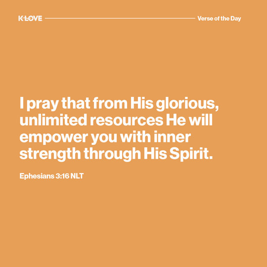 I pray that from His glorious, unlimited resources He will empower you with inner strength through His Spirit.