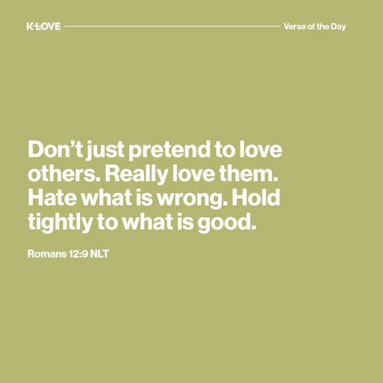 Don't just pretend to love others. Really love them. Hate what is wrong. Hold tightly to what is good.