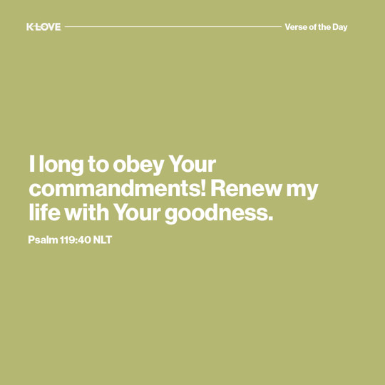 I long to obey Your commandments! Renew my life with Your goodness.