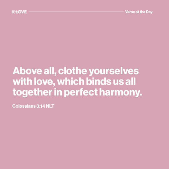Above all, clothe yourselves with love, which binds us all together in perfect harmony.