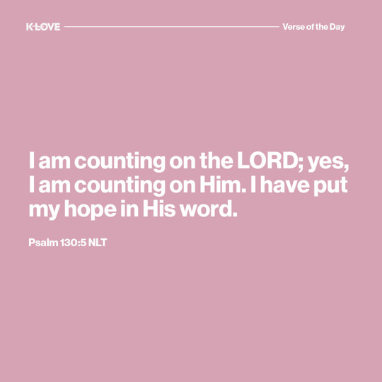 I am counting on the LORD; yes, I am counting on Him. I have put my hope in His word.