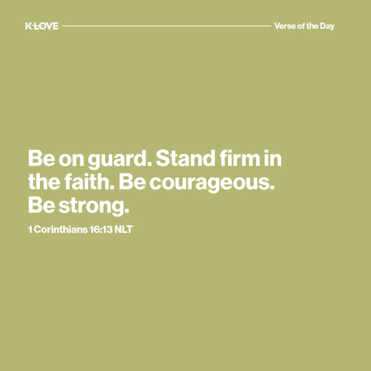 Be on guard. Stand firm in the faith. Be courageous. Be strong.