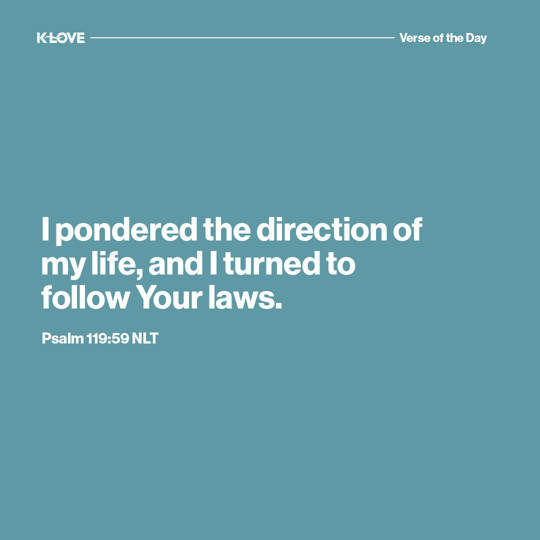 I pondered the direction of my life, and I turned to follow Your laws.