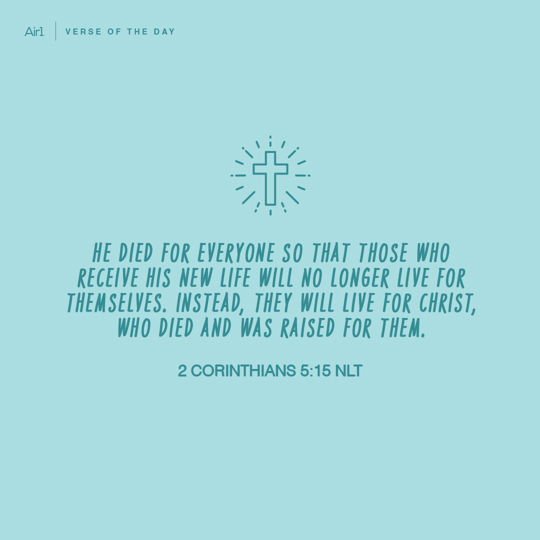He died for everyone so that those who receive His new life will no longer live for themselves. Instead, they will live for Christ, who died and was raised for them.