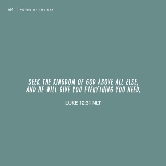 Seek the Kingdom of God above all else, and He will give you everything you need.