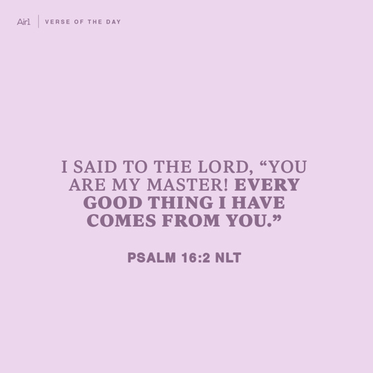 I said to the LORD, “You are my Master! Every good thing I have comes from You.”