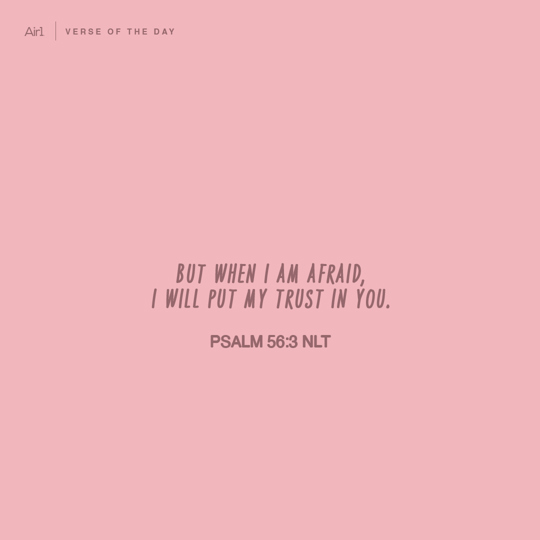 But when I am afraid, I will put my trust in You.