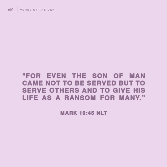 "For even the Son of Man came not to be served but to serve others and to give His life as a ransom for many.”