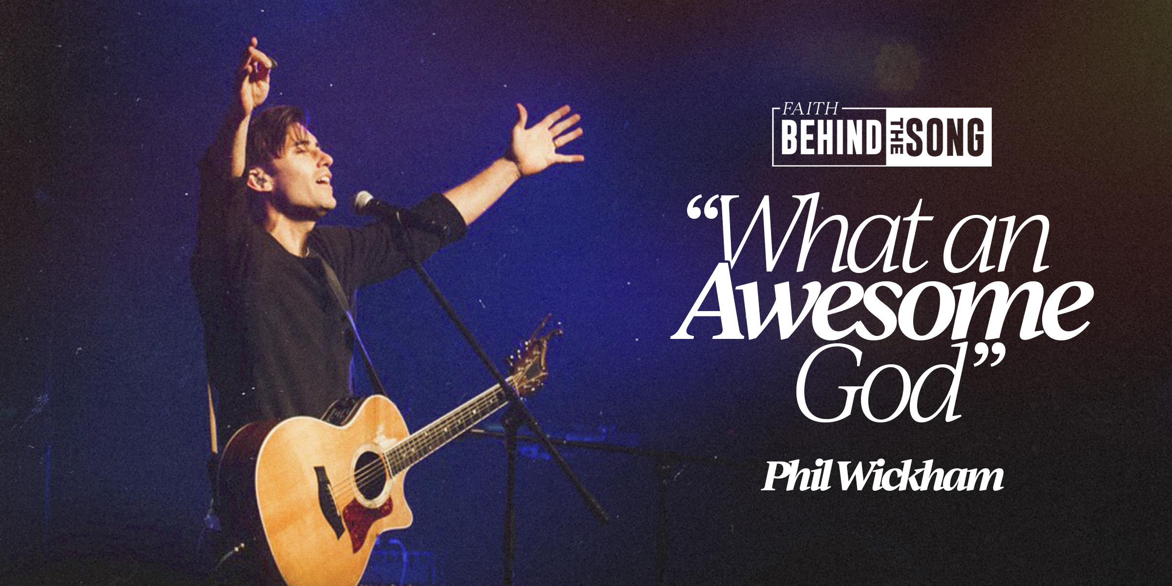Faith Behind The Song: "What An Awesome God" Phil Wickham