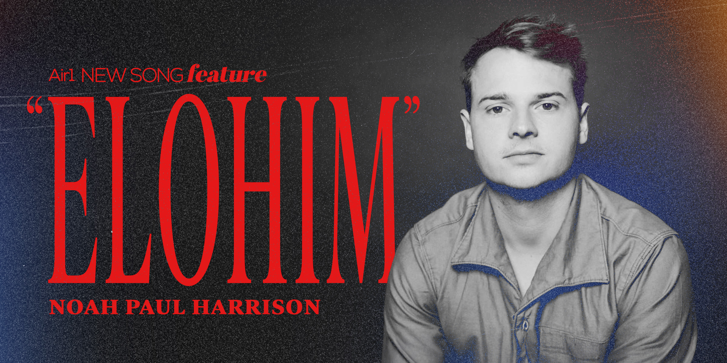 Air1 New Song Feature: "Elohim" Noah Paul Harrison