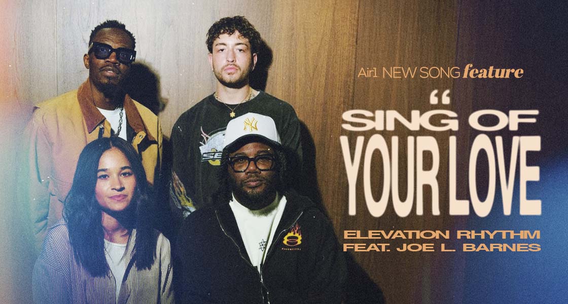 Air1 New Song Feature: "Sing Of Your Love" Elevation Rhythm feat. Joe L Barnes