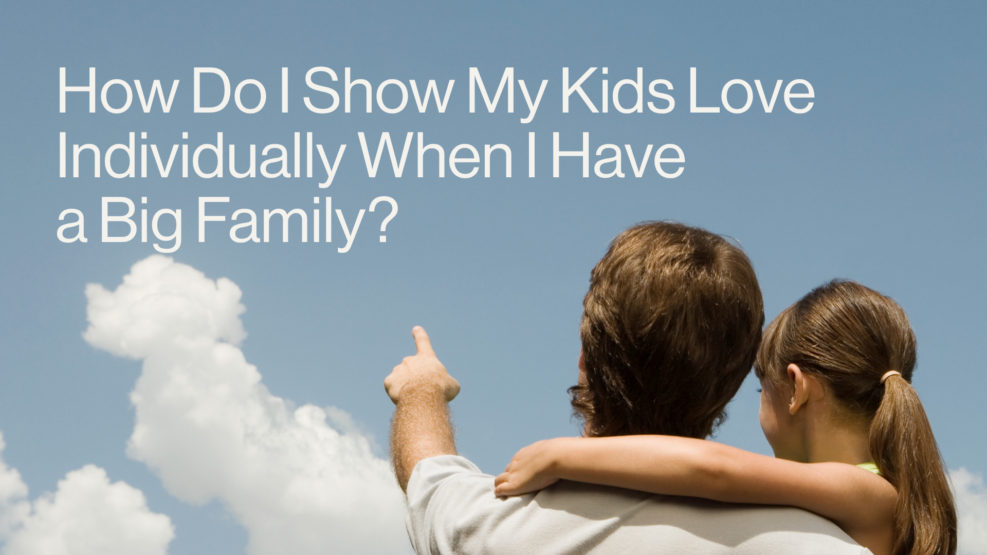 How Do I Show My Kids Love Individually When I Have a Big Family Image