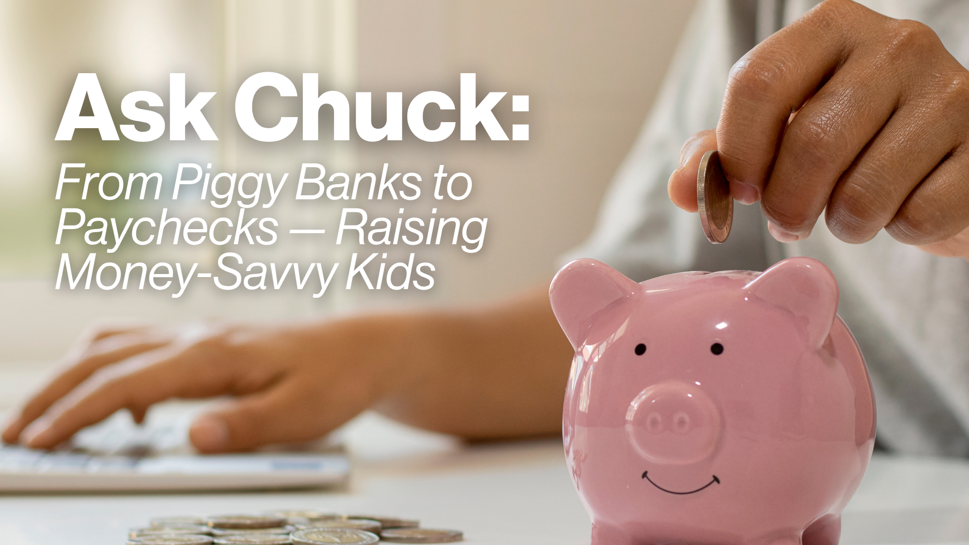 Ask Chuck: From Piggy Banks to Paychecks — Raising Money-Savvy Kids Image