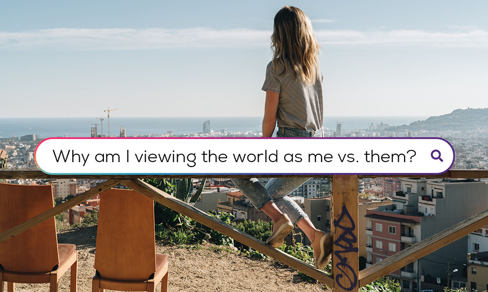 Why am i viewing the world as me vs. them?