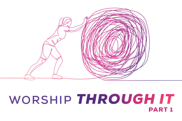 Worship Through It: Part 1