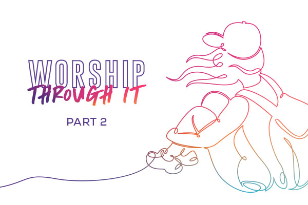 Worship Through It: Part 2