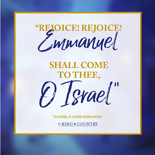 "Rejoice! Rejoice! Emmanuel Shall come to thee, O Israel" -"O Come, O Come Emmanuel" by For KING & COUNTRY