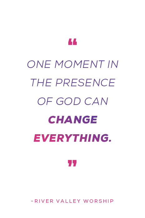 "One moment in the presence of God can change everything." -River Valley Worship