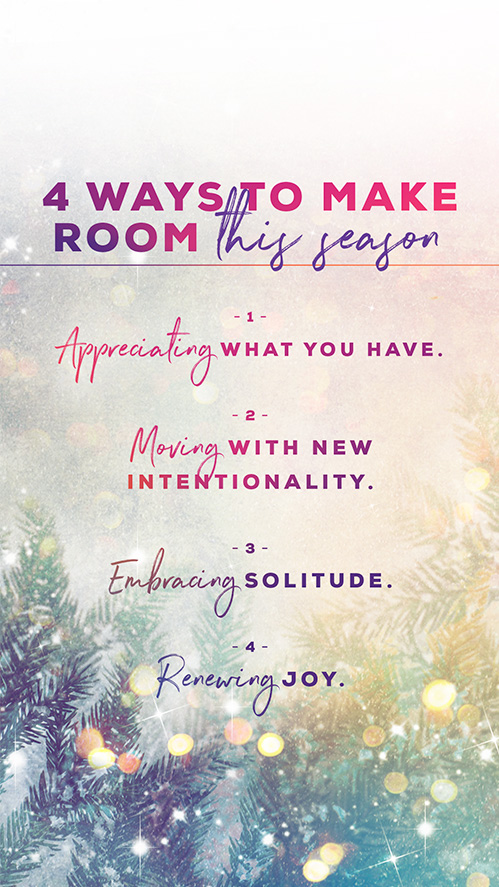 4 Ways To Make Room This Season:  1. Appreciate what you have. 2. Moving with new intentionality.  3. Embracing solitude.  4. Renewing joy.