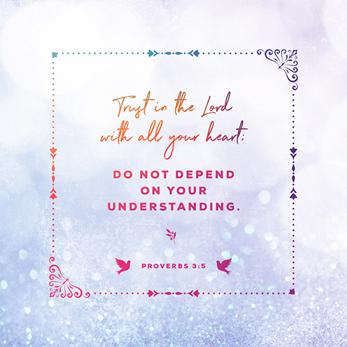 "Trust in the Lord with all your heart; do not depend on your understanding." - Proverbs 3:5