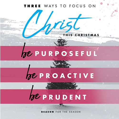 3 Ways to Focus on Christ this Christmas 1. Be Purposeful 2. Be Prudent 3. Be Proactive